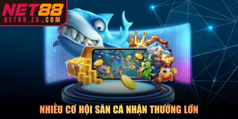 Nhiều cơ hội săn cá nhận thưởng lớn