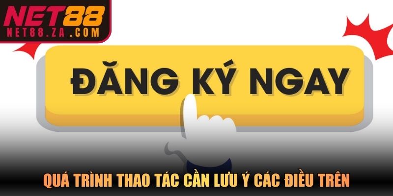 Quá trình thao tác cần lưu ý các điều trên